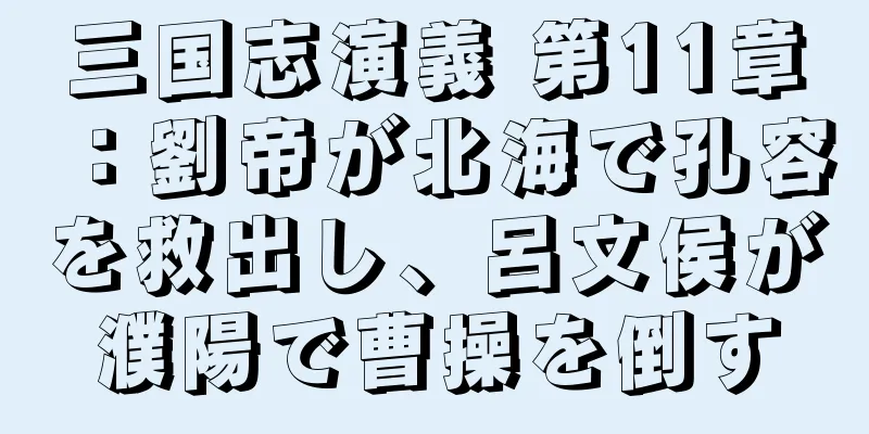 三国志演義 第11章：劉帝が北海で孔容を救出し、呂文侯が濮陽で曹操を倒す