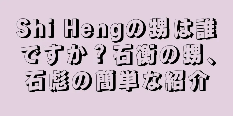 Shi Hengの甥は誰ですか？石衡の甥、石彪の簡単な紹介