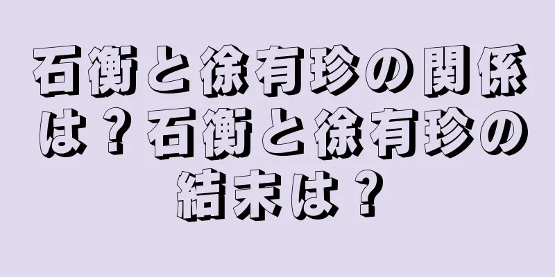 石衡と徐有珍の関係は？石衡と徐有珍の結末は？