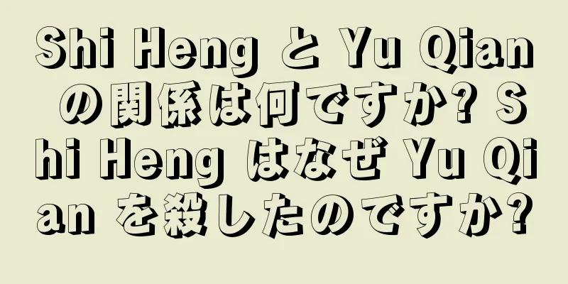 Shi Heng と Yu Qian の関係は何ですか? Shi Heng はなぜ Yu Qian を殺したのですか?