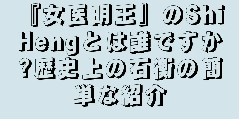 『女医明王』のShi Hengとは誰ですか?歴史上の石衡の簡単な紹介