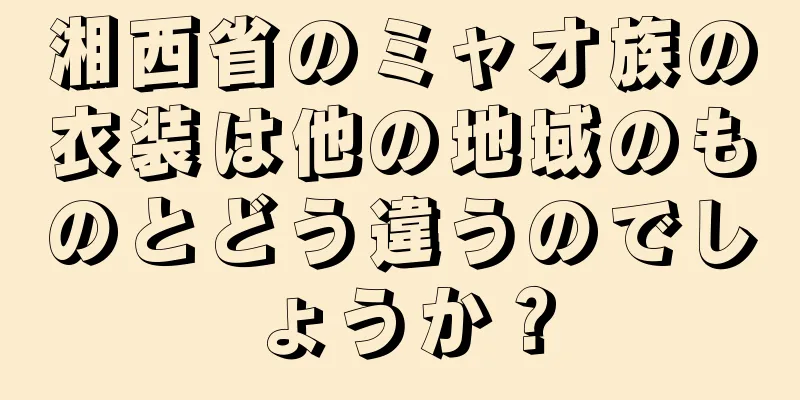 湘西省のミャオ族の衣装は他の地域のものとどう違うのでしょうか？