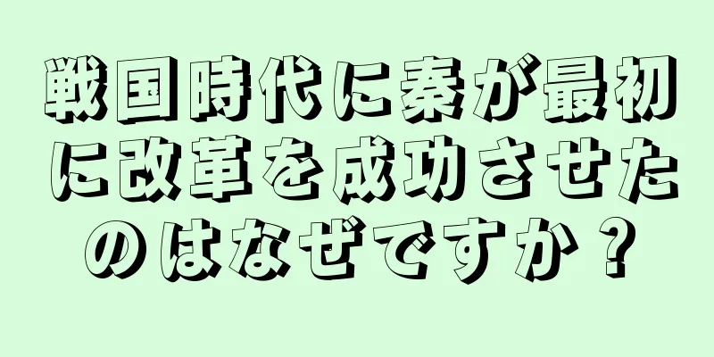 戦国時代に秦が最初に改革を成功させたのはなぜですか？