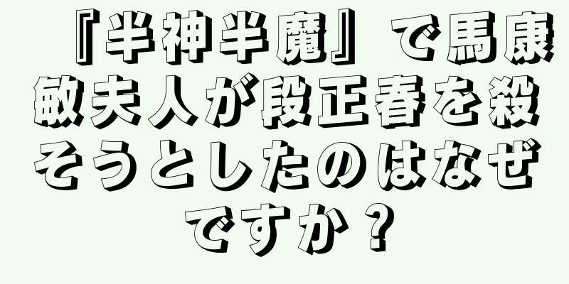 『半神半魔』で馬康敏夫人が段正春を殺そうとしたのはなぜですか？