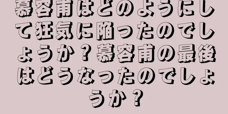 慕容甫はどのようにして狂気に陥ったのでしょうか？慕容甫の最後はどうなったのでしょうか？