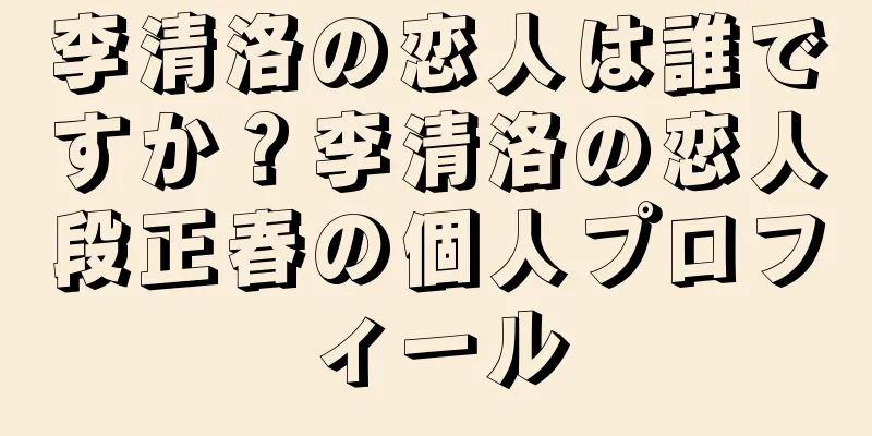 李清洛の恋人は誰ですか？李清洛の恋人段正春の個人プロフィール