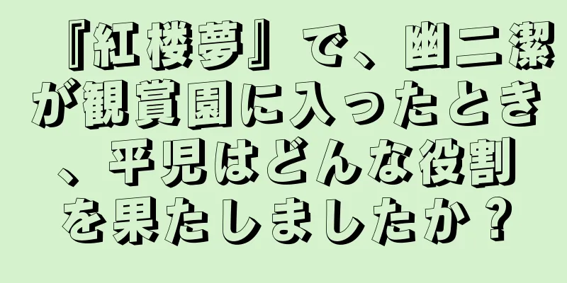 『紅楼夢』で、幽二潔が観賞園に入ったとき、平児はどんな役割を果たしましたか？