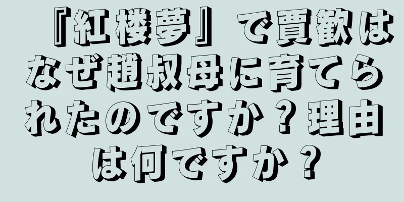 『紅楼夢』で賈歓はなぜ趙叔母に育てられたのですか？理由は何ですか？