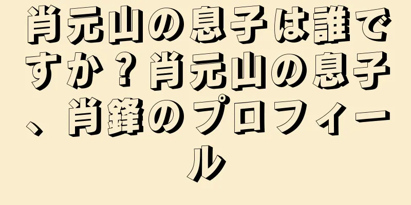 肖元山の息子は誰ですか？肖元山の息子、肖鋒のプロフィール