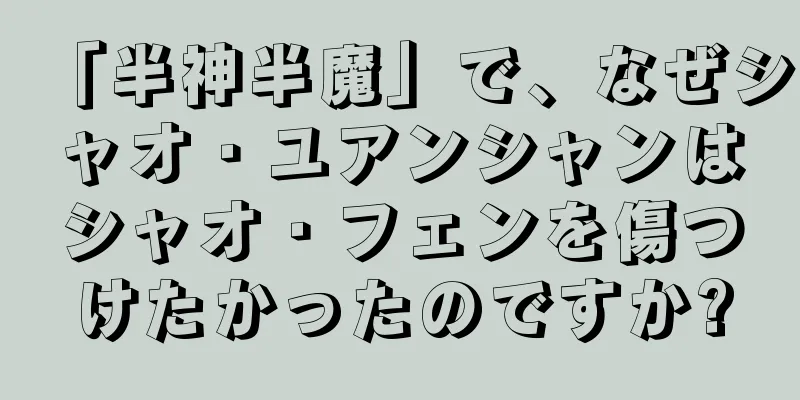 「半神半魔」で、なぜシャオ・ユアンシャンはシャオ・フェンを傷つけたかったのですか?