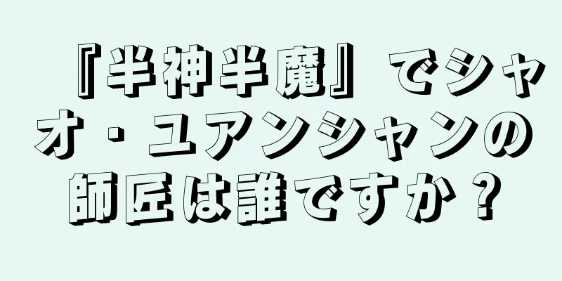 『半神半魔』でシャオ・ユアンシャンの師匠は誰ですか？