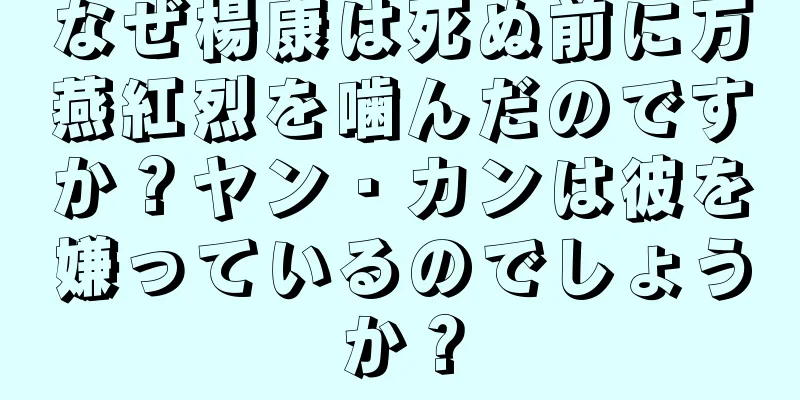 なぜ楊康は死ぬ前に万燕紅烈を噛んだのですか？ヤン・カンは彼を嫌っているのでしょうか？
