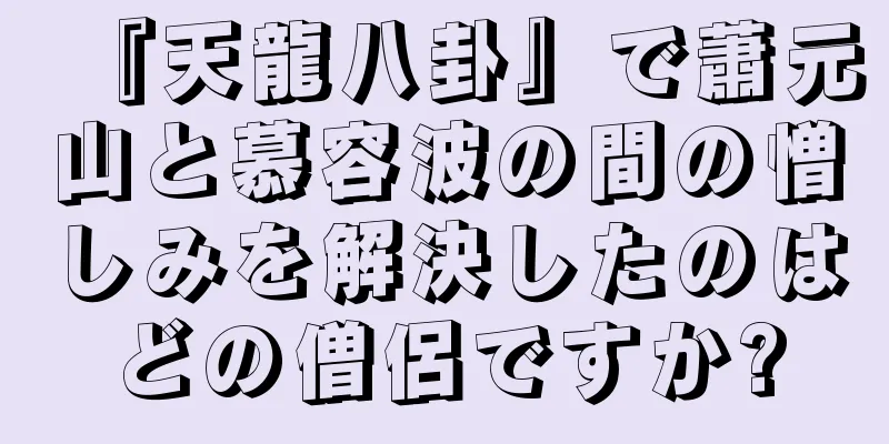 『天龍八卦』で蕭元山と慕容波の間の憎しみを解決したのはどの僧侶ですか?