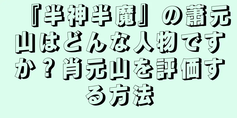 『半神半魔』の蕭元山はどんな人物ですか？肖元山を評価する方法