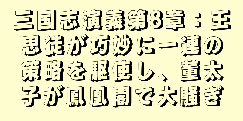 三国志演義第8章：王思徒が巧妙に一連の策略を駆使し、董太子が鳳凰閣で大騒ぎ