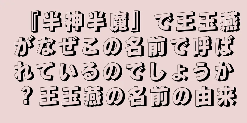 『半神半魔』で王玉燕がなぜこの名前で呼ばれているのでしょうか？王玉燕の名前の由来