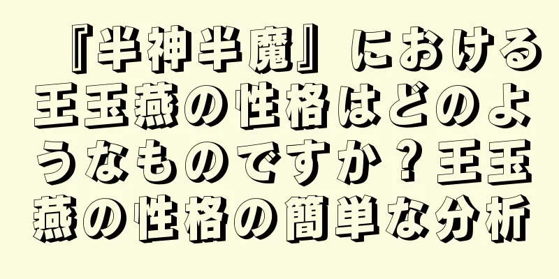 『半神半魔』における王玉燕の性格はどのようなものですか？王玉燕の性格の簡単な分析
