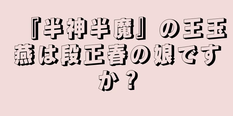 『半神半魔』の王玉燕は段正春の娘ですか？