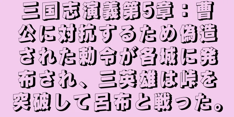 三国志演義第5章：曹公に対抗するため偽造された勅令が各城に発布され、三英雄は峠を突破して呂布と戦った。