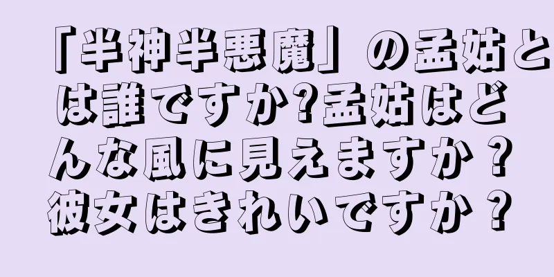 「半神半悪魔」の孟姑とは誰ですか?孟姑はどんな風に見えますか？彼女はきれいですか？