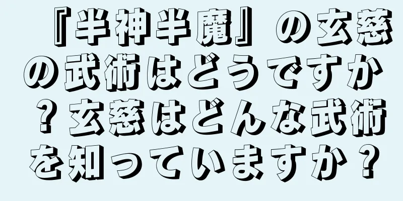 『半神半魔』の玄慈の武術はどうですか？玄慈はどんな武術を知っていますか？