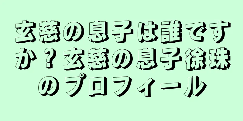 玄慈の息子は誰ですか？玄慈の息子徐珠のプロフィール
