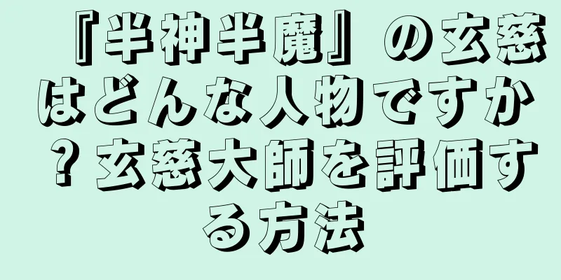 『半神半魔』の玄慈はどんな人物ですか？玄慈大師を評価する方法