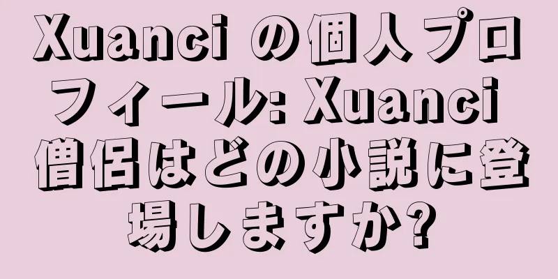 Xuanci の個人プロフィール: Xuanci 僧侶はどの小説に登場しますか?
