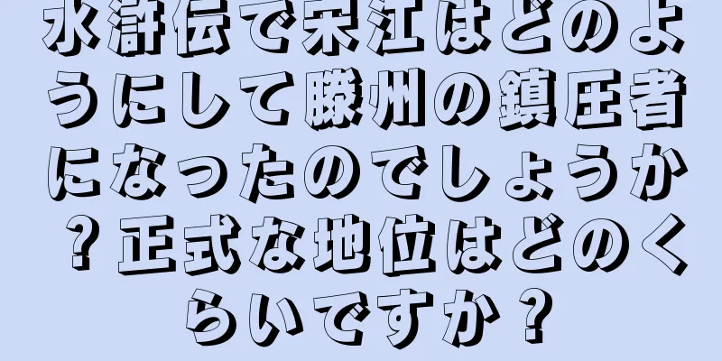 水滸伝で宋江はどのようにして滕州の鎮圧者になったのでしょうか？正式な地位はどのくらいですか？
