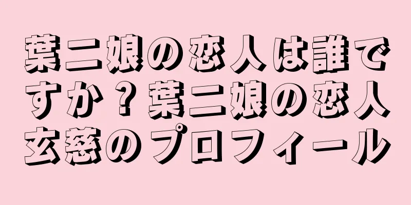 葉二娘の恋人は誰ですか？葉二娘の恋人玄慈のプロフィール