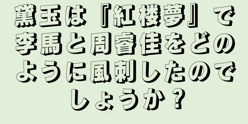 黛玉は『紅楼夢』で李馬と周睿佳をどのように風刺したのでしょうか？