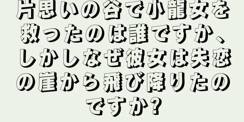 片思いの谷で小龍女を救ったのは誰ですか、しかしなぜ彼女は失恋の崖から飛び降りたのですか?