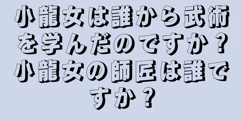 小龍女は誰から武術を学んだのですか？小龍女の師匠は誰ですか？