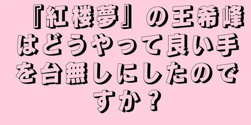 『紅楼夢』の王希峰はどうやって良い手を台無しにしたのですか？