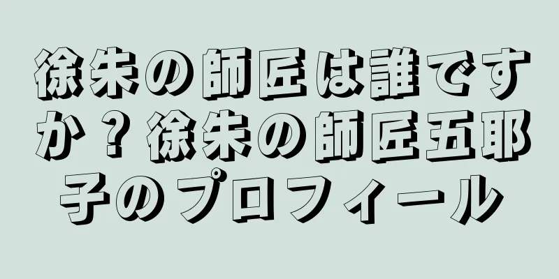 徐朱の師匠は誰ですか？徐朱の師匠五耶子のプロフィール