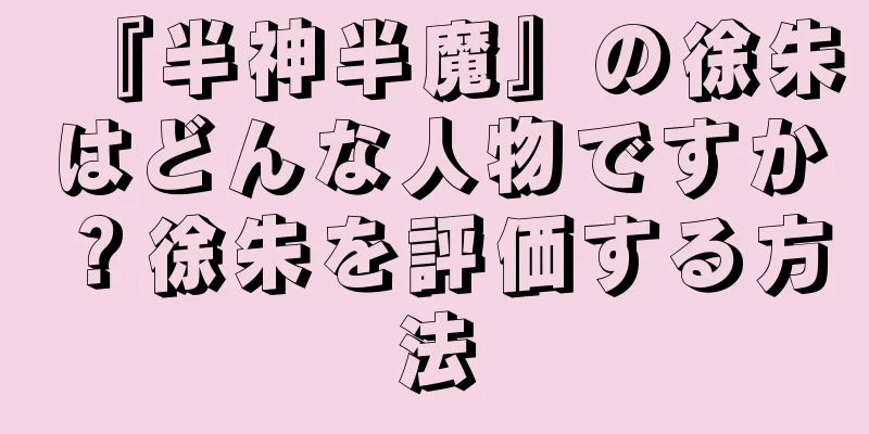 『半神半魔』の徐朱はどんな人物ですか？徐朱を評価する方法