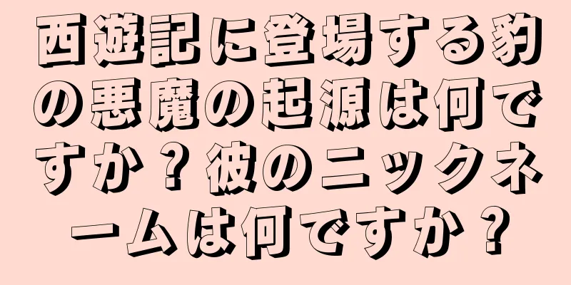 西遊記に登場する豹の悪魔の起源は何ですか？彼のニックネームは何ですか？