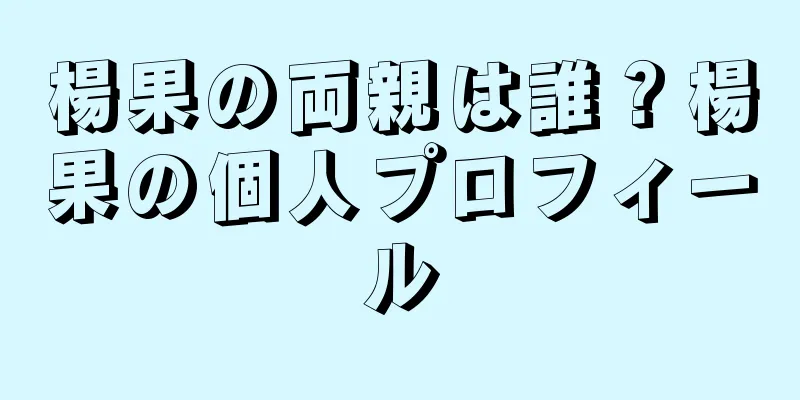 楊果の両親は誰？楊果の個人プロフィール