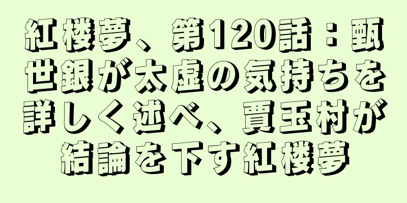 紅楼夢、第120話：甄世銀が太虚の気持ちを詳しく述べ、賈玉村が結論を下す紅楼夢