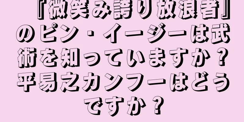 『微笑み誇り放浪者』のピン・イージーは武術を知っていますか？平易之カンフーはどうですか？