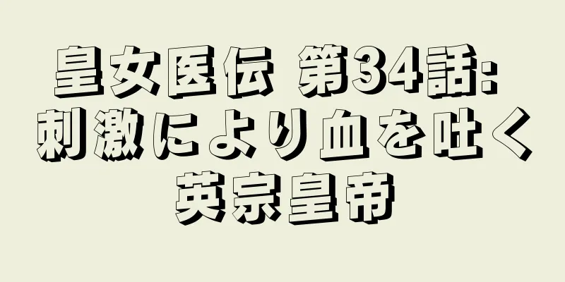 皇女医伝 第34話: 刺激により血を吐く英宗皇帝