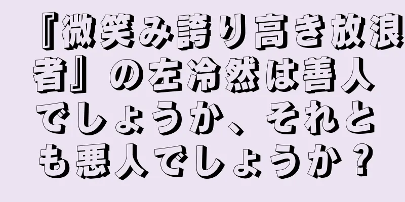『微笑み誇り高き放浪者』の左冷然は善人でしょうか、それとも悪人でしょうか？