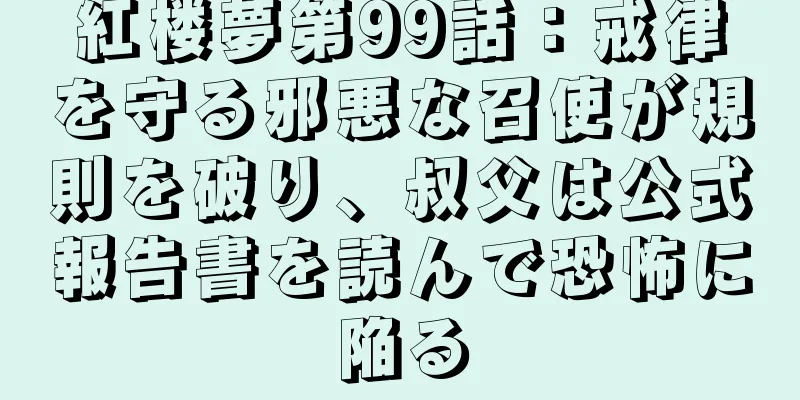 紅楼夢第99話：戒律を守る邪悪な召使が規則を破り、叔父は公式報告書を読んで恐怖に陥る