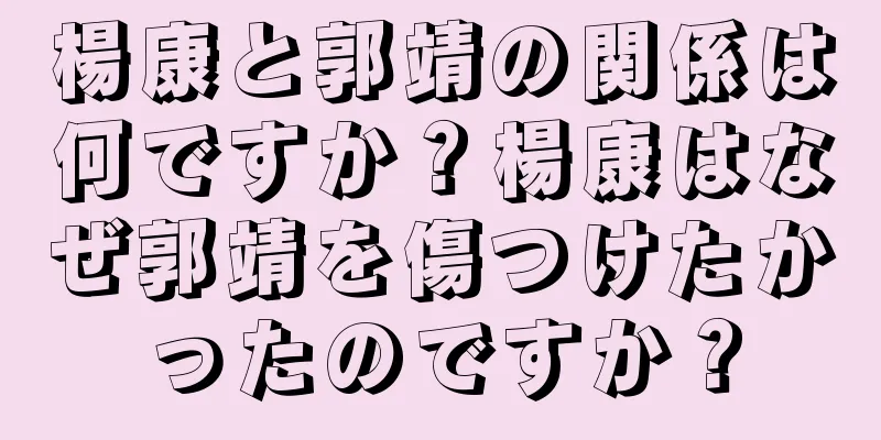 楊康と郭靖の関係は何ですか？楊康はなぜ郭靖を傷つけたかったのですか？