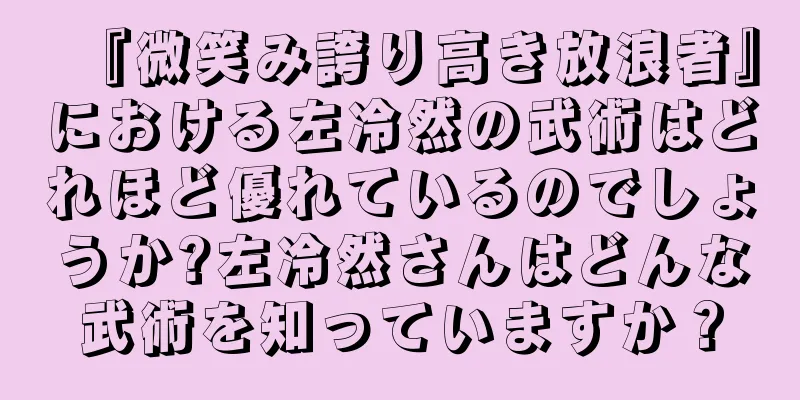 『微笑み誇り高き放浪者』における左冷然の武術はどれほど優れているのでしょうか?左冷然さんはどんな武術を知っていますか？