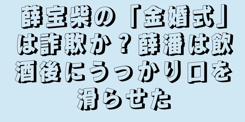 薛宝柴の「金婚式」は詐欺か？薛潘は飲酒後にうっかり口を滑らせた