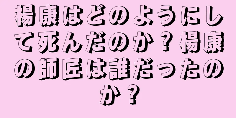 楊康はどのようにして死んだのか？楊康の師匠は誰だったのか？