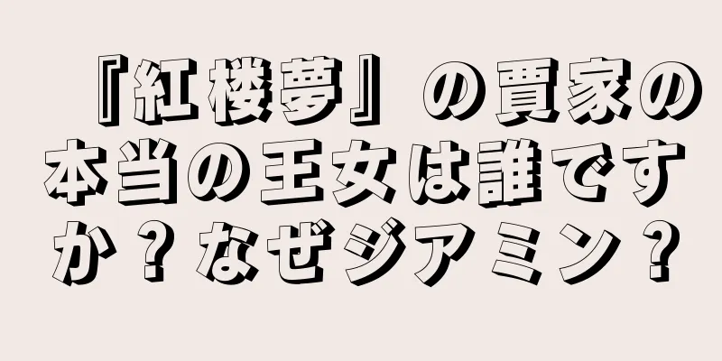 『紅楼夢』の賈家の本当の王女は誰ですか？なぜジアミン？