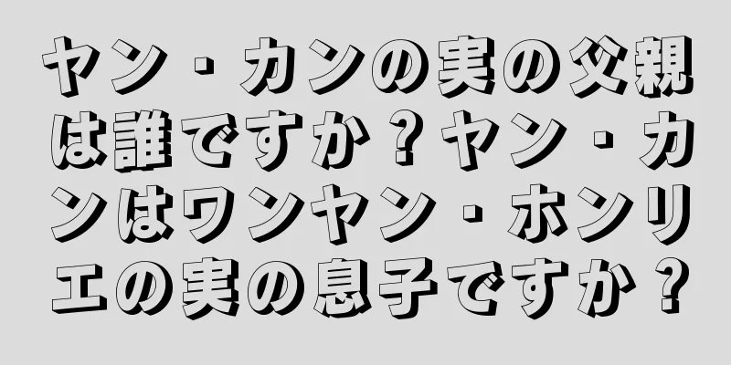 ヤン・カンの実の父親は誰ですか？ヤン・カンはワンヤン・ホンリエの実の息子ですか？