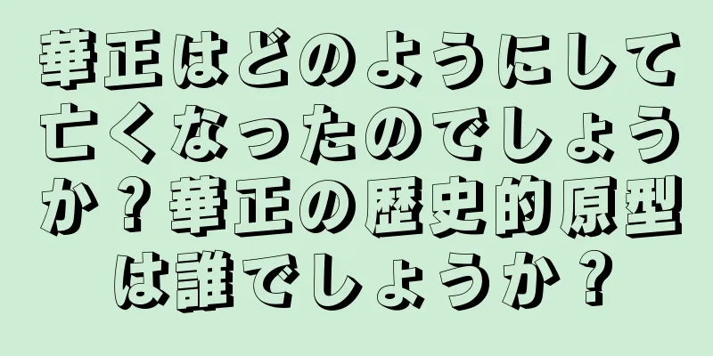 華正はどのようにして亡くなったのでしょうか？華正の歴史的原型は誰でしょうか？